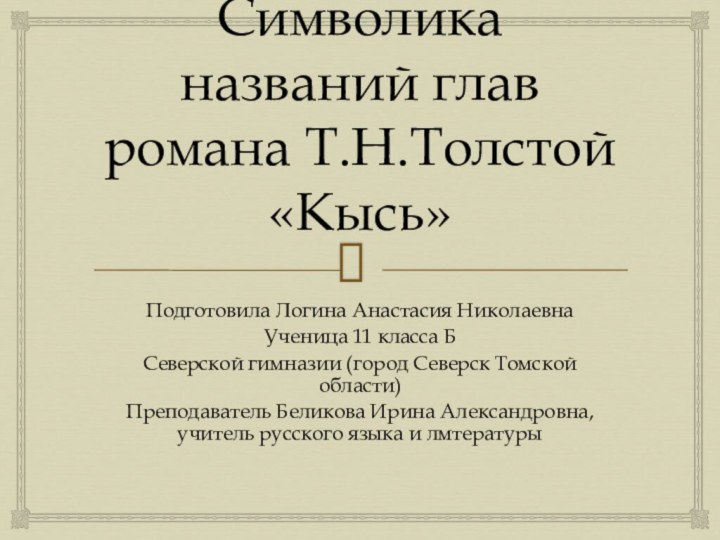 Символика названий глав романа Т.Н.Толстой «Кысь»Подготовила Логина Анастасия НиколаевнаУченица 11 класса БСеверской