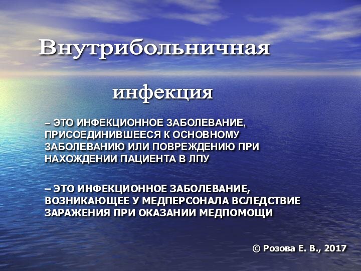 Внутрибольничная инфекция © Розова Е. В., 2017– ЭТО ИНФЕКЦИОННОЕ ЗАБОЛЕВАНИЕ, ПРИСОЕДИНИВШЕЕСЯ К