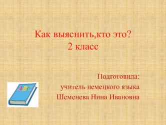 Презентация по немецкому языку на тему Как выяснить, кто это? ( 2 класс)