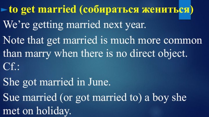 to get married (собираться жениться)We’re getting married next year. Note that get