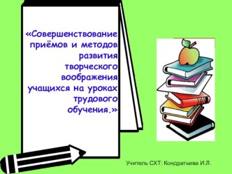 Презентация по технологии: Совершенствование приёмов и методов развития творческого воображения учащихся на уроках трудового обучения.