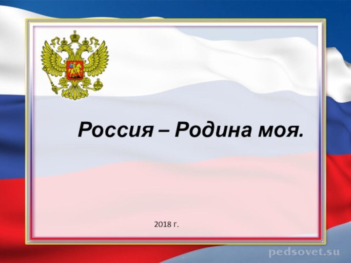 Россия – Родина моя.2018 г.