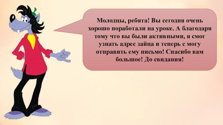 Молодцы, ребята! Вы сегодня очень хорошо поработали на уроке. А благодаря тому