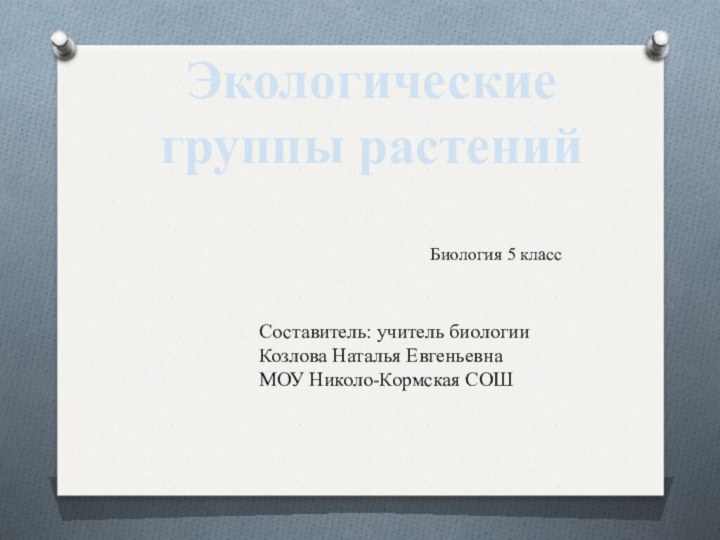 Экологические группы растенийСоставитель: учитель биологии Козлова Наталья ЕвгеньевнаМОУ Николо-Кормская СОШБиология 5 класс