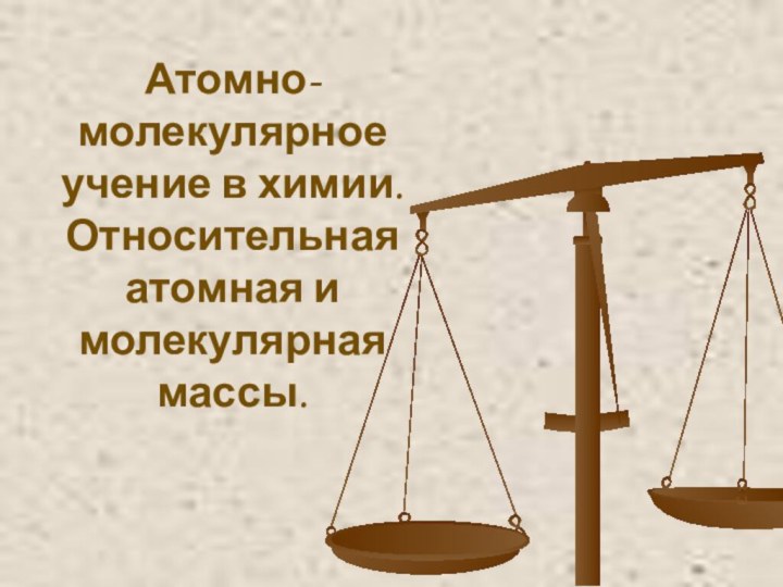 Атомно-молекулярное учение в химии. Относительная атомная и молекулярная массы.