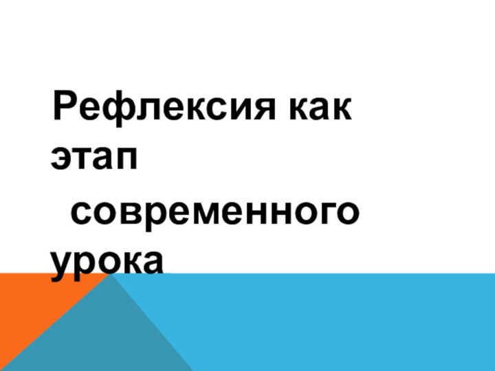 Рефлексия как этап    современного урока