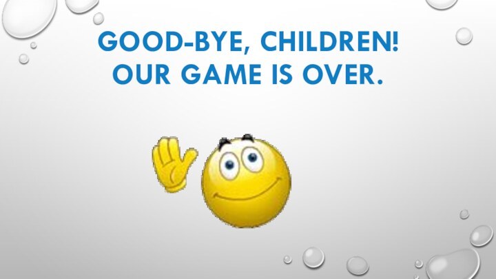 Good-bye, children!  Our game is over.