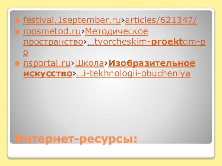 Интернет-ресурсы:festival.1september.ru›articles/621347/mosmetod.ru›Методическое пространство›…tvorcheskim-proektom-ponsportal.ru›Школа›Изобразительное искусство›…i-tekhnologii-obucheniya