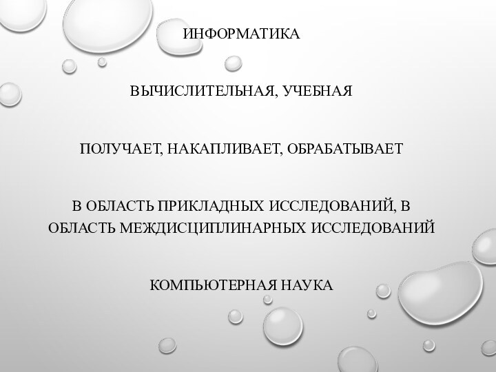 ИНФОРМАТИКАВЫЧИСЛИТЕЛЬНАЯ, УЧЕБНАЯПОЛУЧАЕТ, НАКАПЛИВАЕТ, ОБРАБАТЫВАЕТ В ОБЛАСТЬ ПРИКЛАДНЫХ ИССЛЕДОВАНИЙ, В ОБЛАСТЬ МЕЖДИСЦИПЛИНАРНЫХ ИССЛЕДОВАНИЙКОМПЬЮТЕРНАЯ НАУКА