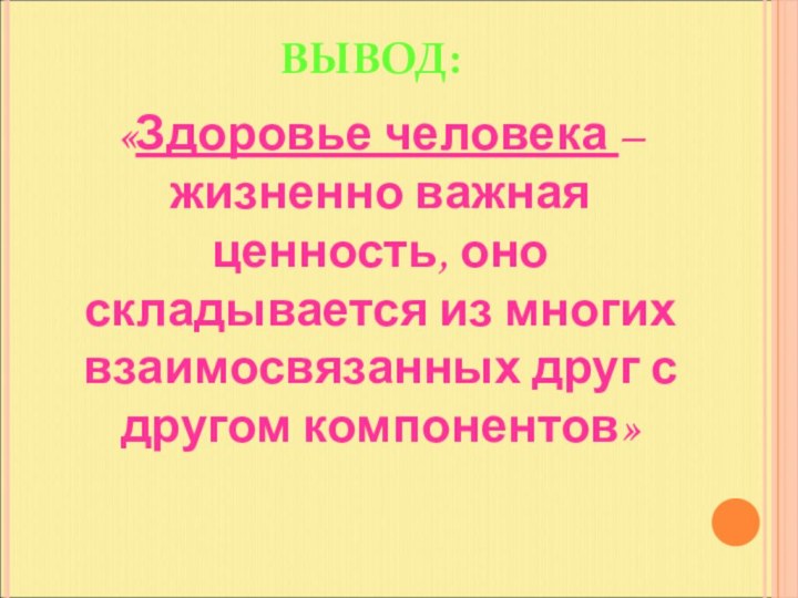 ВЫВОД:«Здоровье человека – жизненно важная ценность, оно складывается из многих взаимосвязанных друг с другом компонентов»