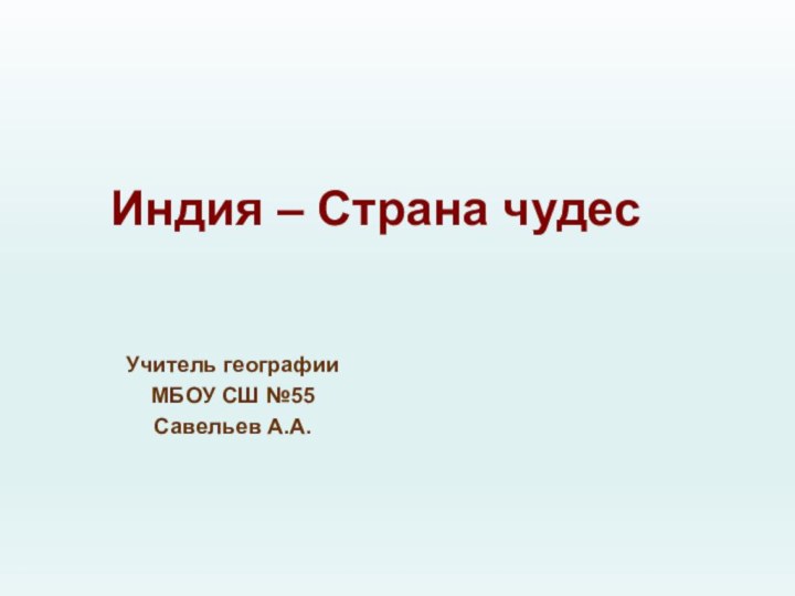 Индия – Страна чудесУчитель географииМБОУ СШ №55Савельев А.А.