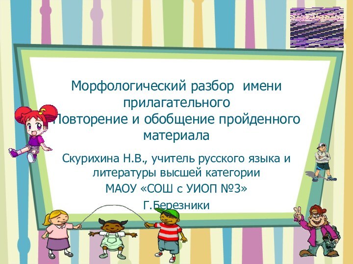 Морфологический разбор имени прилагательного Повторение и обобщение пройденного материалаСкурихина Н.В., учитель русского