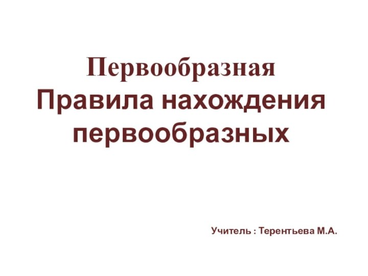 Первообразная  Правила нахождения первообразных Учитель : Терентьева М.А.