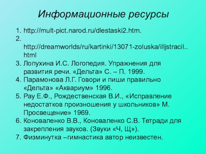 Информационные ресурсы 1. http://mult-pict.narod.ru/dlestaski2.htm.2. http://dreamworlds/ru/kartinki/13071-zoluska/illjstracil..html3. Лопухина И.С. Логопедия. Упражнения для развития речи.