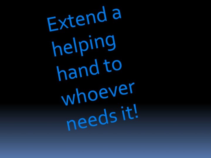 Extend a helping hand to whoever needs it!