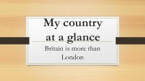 Презентация по английскому языку на тему: My country at a glance&Britain is more than London (8 класс)