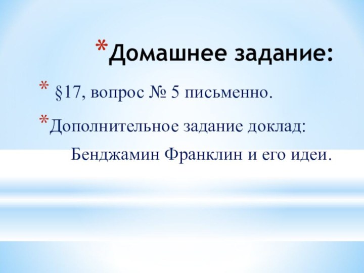 Домашнее задание: §17, вопрос № 5 письменно.Дополнительное задание доклад:Бенджамин Франклин и его идеи.