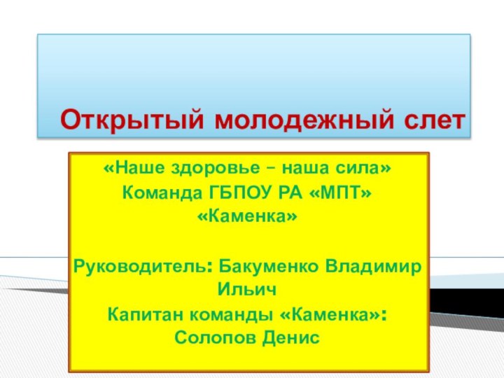 Открытый молодежный слет«Наше здоровье – наша сила»Команда ГБПОУ РА «МПТ» «Каменка»Руководитель: Бакуменко