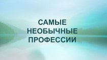 Презентация САМЫЕ НЕОБЫЧНЫЕ ПРОФЕССИИ