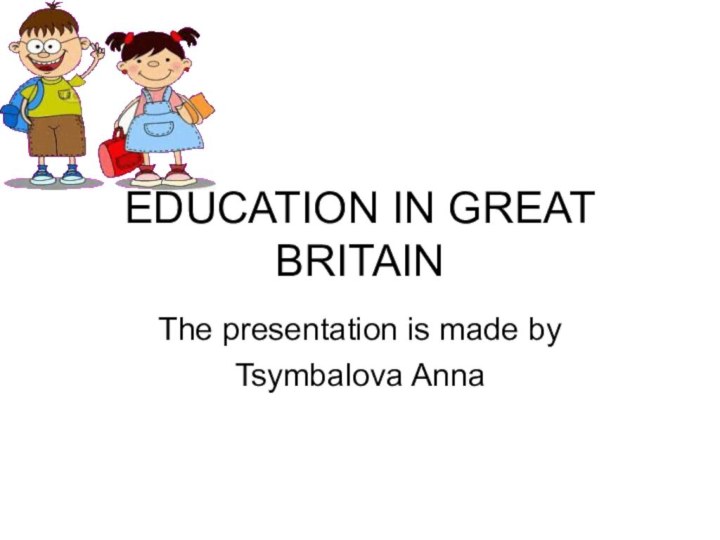 EDUCATION IN GREAT BRITAINThe presentation is made by Tsymbalova Anna