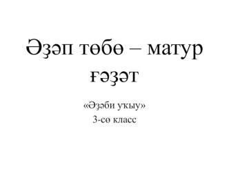 Презентация по әҙәби уҡыу по теме әҙәп төбө-матур ғәҙәт.3 класс.