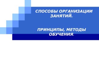 Презентация Способы организации занятий. Принципы,методы обучения