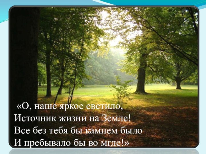 «О, наше яркое светило, Источник жизни на Земле! Все без