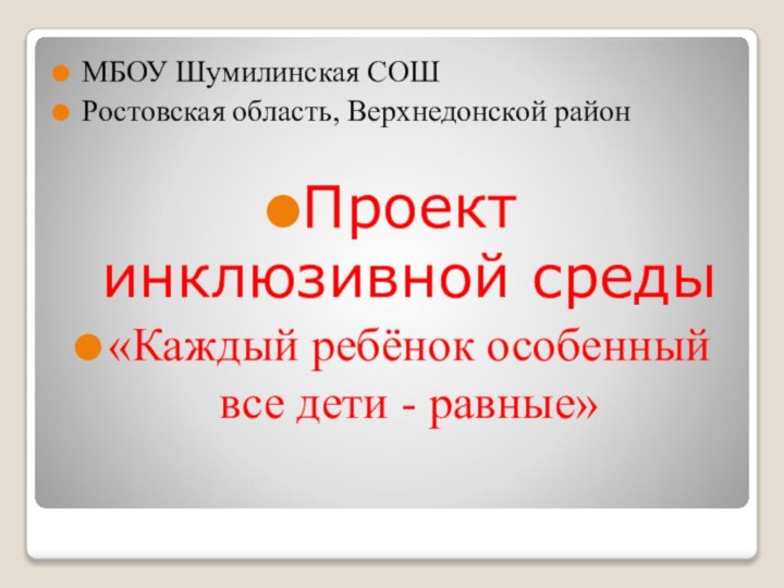 МБОУ Шумилинская СОШРостовская область, Верхнедонской районПроект инклюзивной среды«Каждый ребёнок особенный все дети - равные»