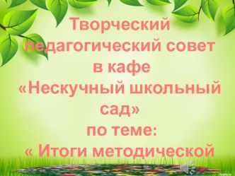 Презентация педагогического совета Открытие кафе Нескучный школьный сад. Тема встречи: Итоги методической работы.PR школы