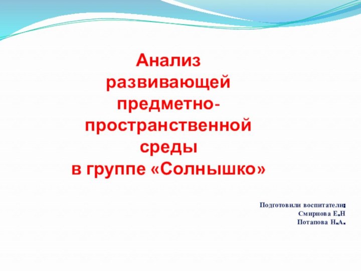 Анализразвивающейпредметно-пространственной средыв группе «Солнышко»Подготовили воспитатели: Смирнова Е.НПотапова Н.А.