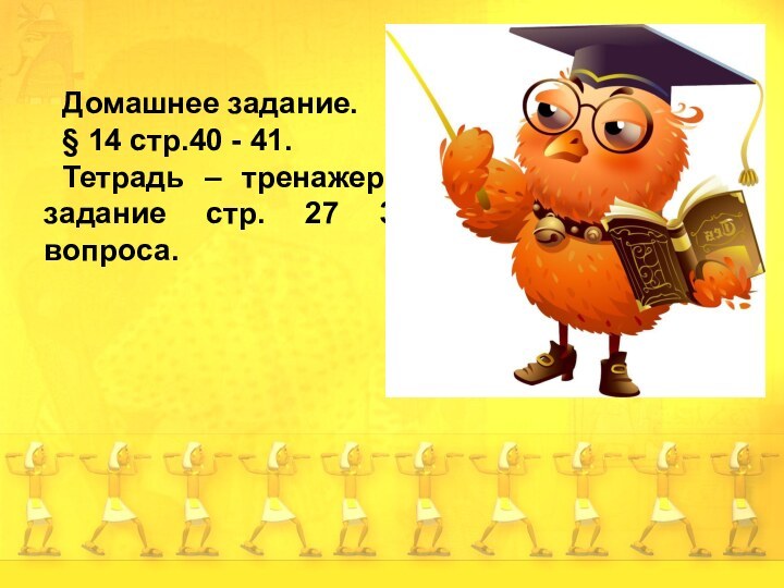 Домашнее задание.§ 14 стр.40 - 41. Тетрадь – тренажер: задание стр. 27 3 вопроса.