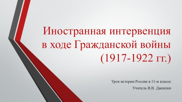 Иностранная интервенция  в ходе Гражданской войны (1917-1922 гг.)Урок истории России в 11-м классеУчитель В.В. Данилин