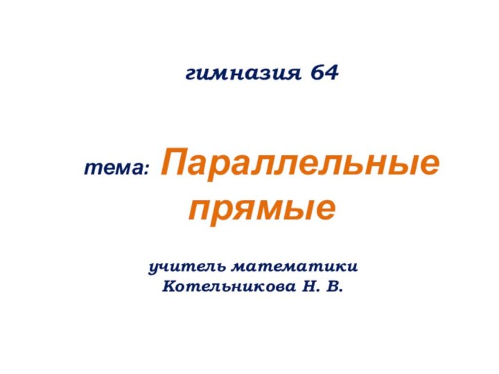 гимназия 64 тема: Параллельные прямыеучитель математики Котельникова Н. В.