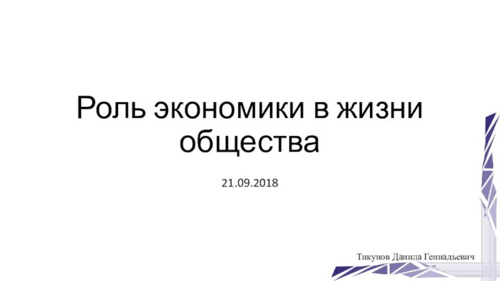 Роль экономики в жизни обществаТикунов Данила Геннадьевич