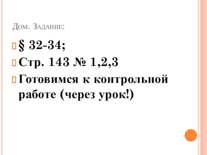 Дом. Задание:§ 32-34;Стр. 143 № 1,2,3Готовимся к контрольной работе (через урок!)