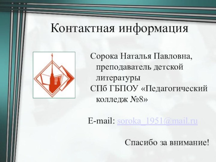 Контактная информация Сорока Наталья Павловна, преподаватель детской литературы СПб ГБПОУ «Педагогический колледж №8»E-mail: soroka_1951@mail.ruСпасибо за внимание!