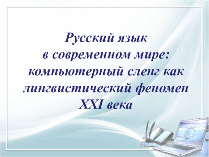 Русский язык  в современном мире: компьютерный сленг как лингвистический феномен XXI века