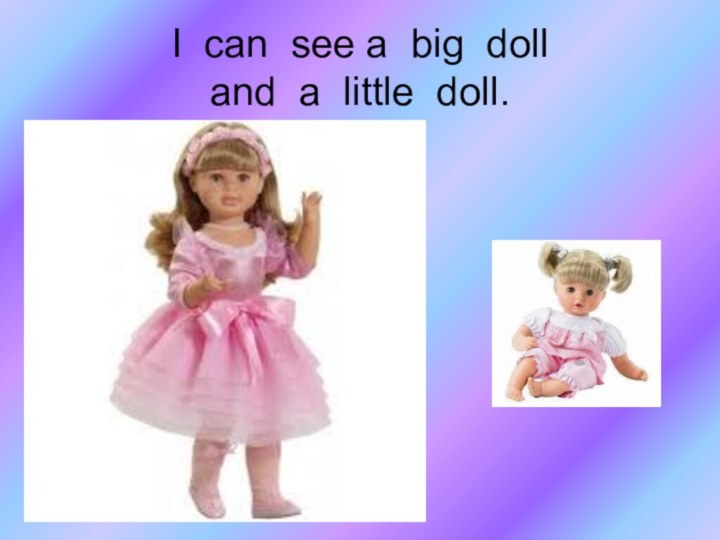 I can see a big doll  and a little doll.