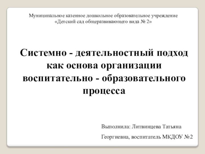 Системно - деятельностный подход как основа организации воспитательно - образовательного процессаВыполнила: Литвинцева