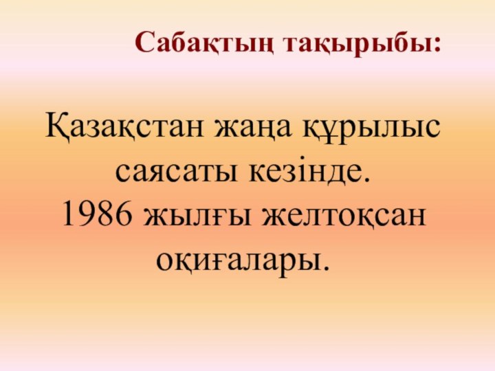 Сабақтың тақырыбы: Қазақстан жаңа құрылыс саясаты кезінде. 1986 жылғы желтоқсан оқиғалары.