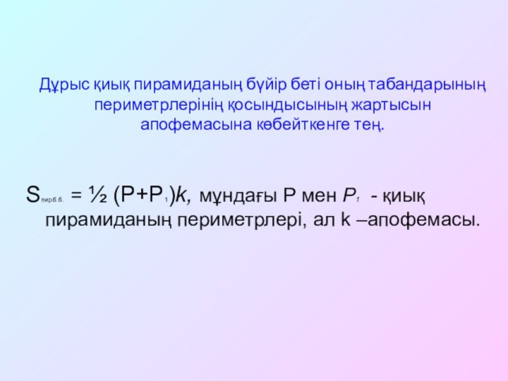 Дұрыс қиық пирамиданың бүйір беті оның табандарының периметрлерінің қосындысының жартысын апофемасына көбейткенге