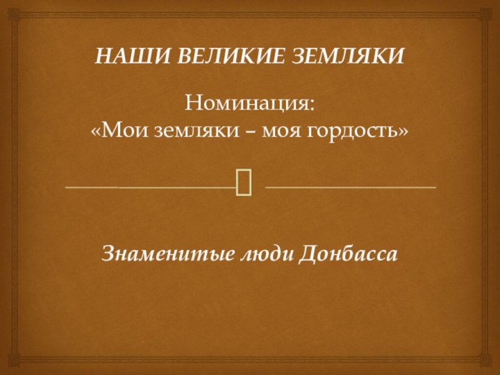 НАШИ ВЕЛИКИЕ ЗЕМЛЯКИ  Номинация: