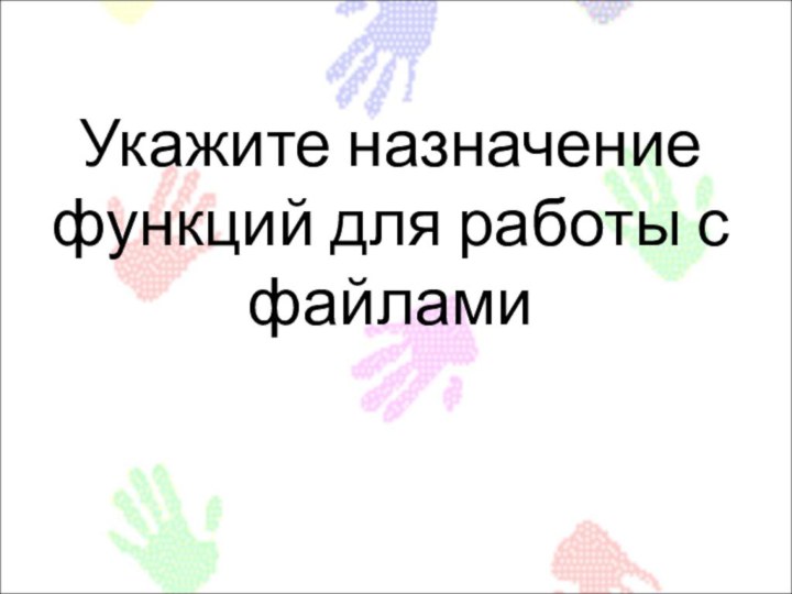 Укажите назначение функций для работы с файлами