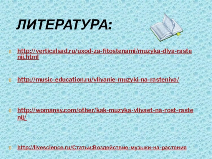Литература:http://verticalsad.ru/uxod-za-fitostenami/muzyka-dlya-rastenij.html  http://music-education.ru/vliyanie-muzyki-na-rasteniya/   http://womansy.com/other/kak-muzyka-vliyaet-na-rost-rastenij/   http://livescience.ru/Статьи:Воздействие-музыки-на-растения
