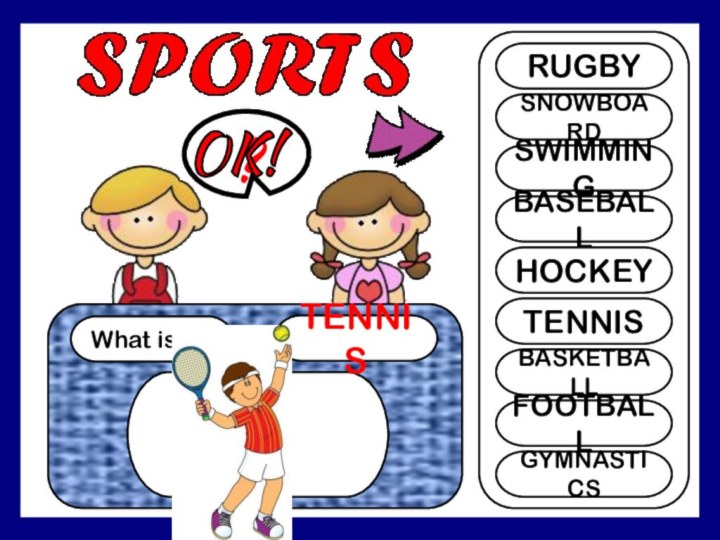 What is it?TENNIS?RUGBYSNOWBOARDSWIMMINGBASEBALLHOCKEYTENNISBASKETBALLFOOTBALLGYMNASTICSOK!