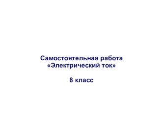 Презентация Самостоятельная работа по теме Электрический ток, 8 класс