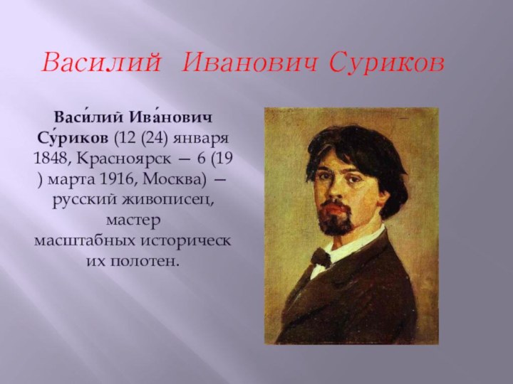 Василий Иванович СуриковВаси́лий Ива́нович Су́риков (12 (24) января 1848, Красноярск — 6 (19) марта 1916, Москва) — русский живописец, мастер масштабных исторических полотен.