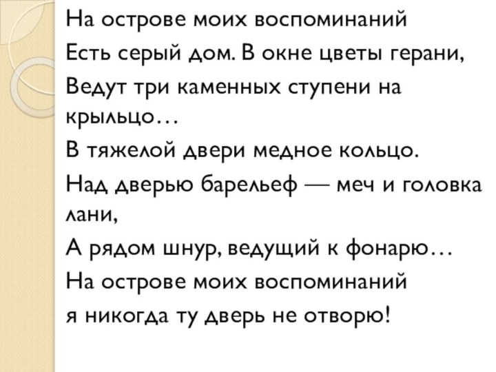 На острове моих воспоминанийЕсть серый дом. В окне цветы герани,Ведут три каменных