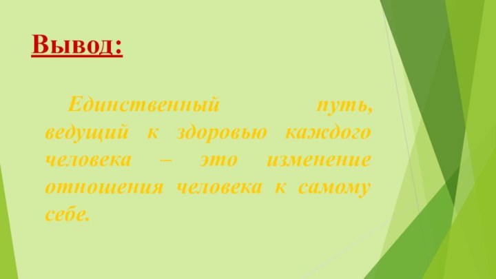 Вывод:Единственный путь, ведущий к здоровью каждого человека – это изменение отношения человека к самому себе.