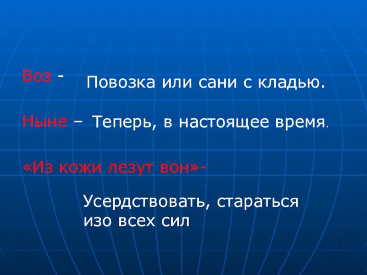 Воз -Ныне –«Из кожи лезут вон»- Повозка или сани с кладью.Теперь, в